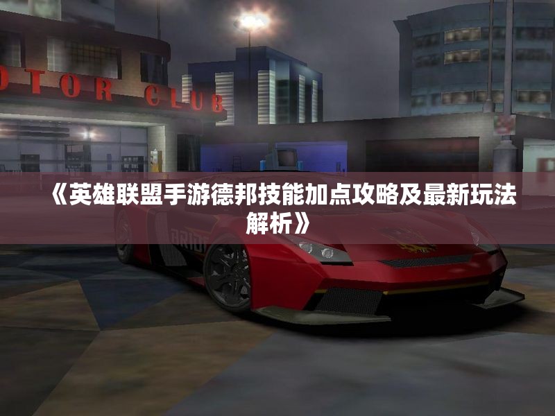 《英雄联盟手游德邦技能加点攻略及最新玩法解析》