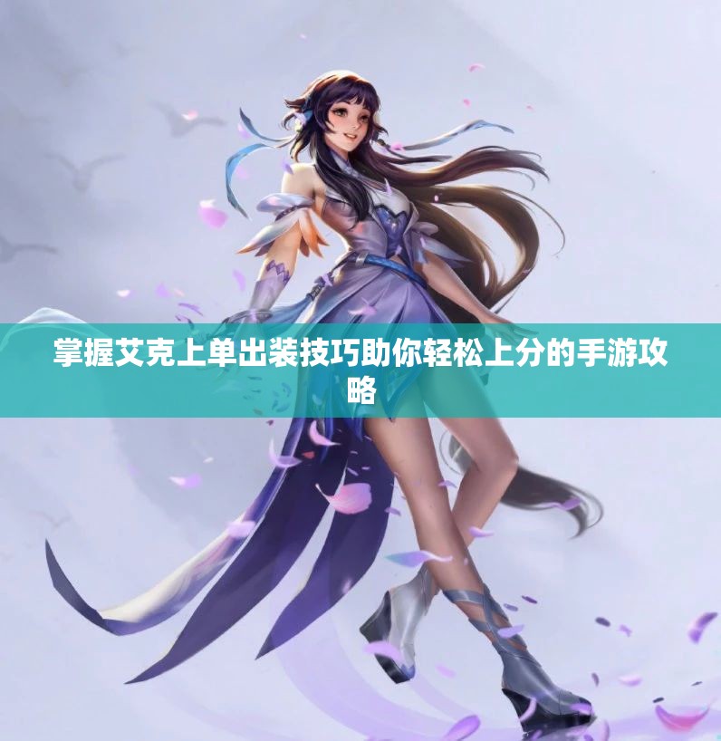 掌握艾克上单出装技巧助你轻松上分的手游攻略