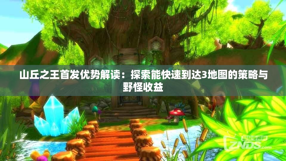 山丘之王首发优势解读：探索能快速到达3地图的策略与野怪收益