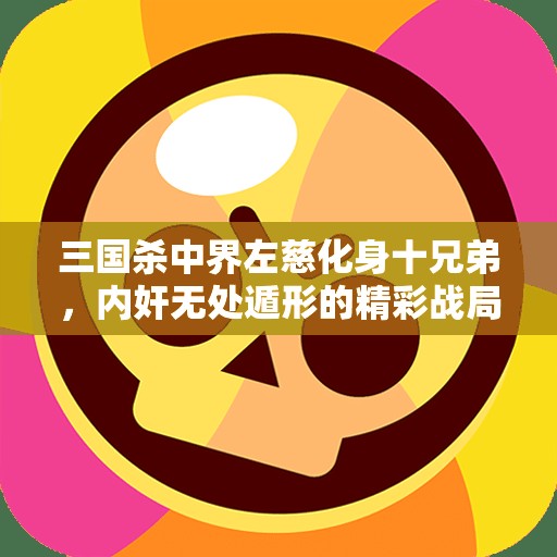 三国杀中界左慈化身十兄弟，内奸无处遁形的精彩战局