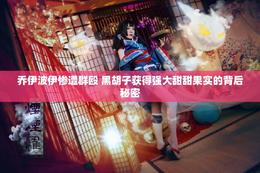 乔伊波伊惨遭群殴 黑胡子获得强大甜甜果实的背后秘密