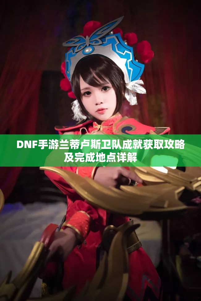 DNF手游兰蒂卢斯卫队成就获取攻略及完成地点详解