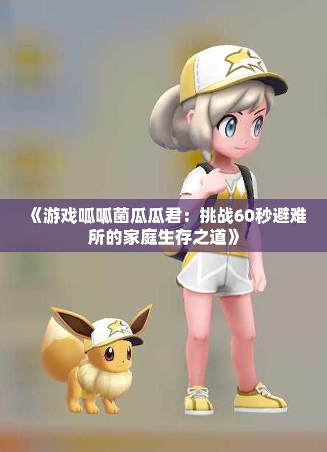 《游戏呱呱菌瓜瓜君：挑战60秒避难所的家庭生存之道》
