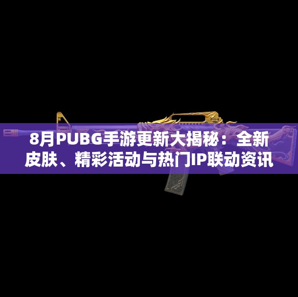 8月PUBG手游更新大揭秘：全新皮肤、精彩活动与热门IP联动资讯