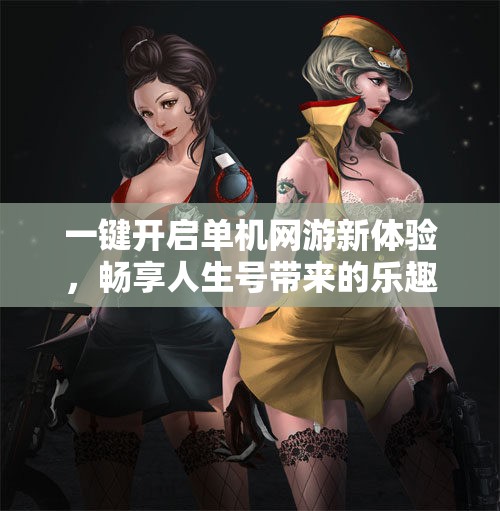 一键开启单机网游新体验，畅享人生号带来的乐趣与挑战