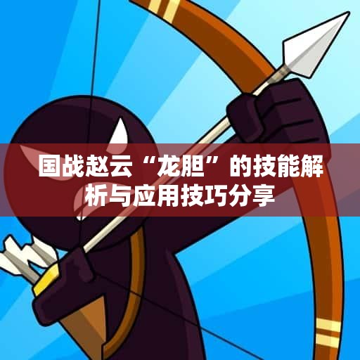 国战赵云“龙胆”的技能解析与应用技巧分享