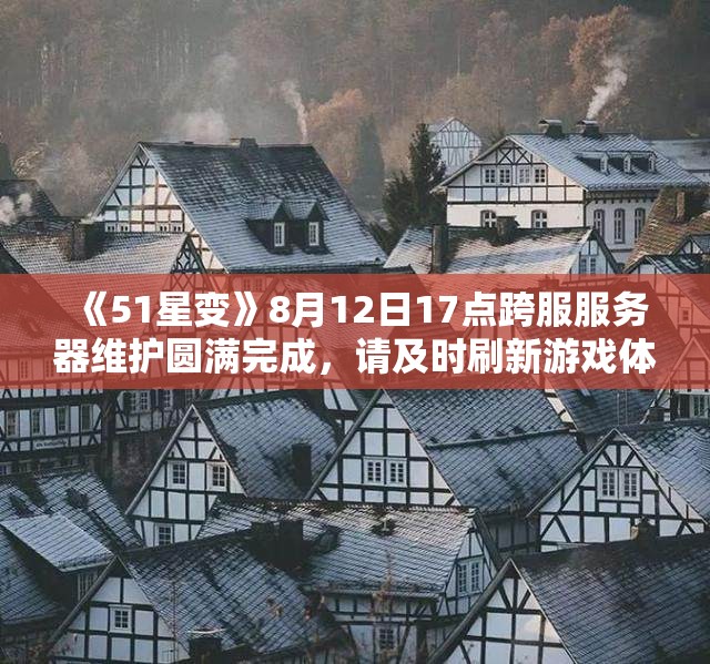 《51星变》8月12日17点跨服服务器维护圆满完成，请及时刷新游戏体验