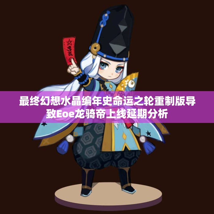 最终幻想水晶编年史命运之轮重制版导致Eoe龙骑帝上线延期分析