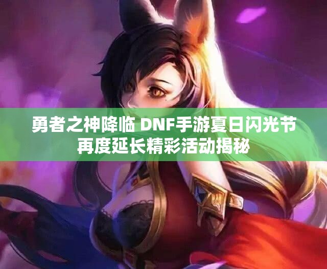勇者之神降临 DNF手游夏日闪光节再度延长精彩活动揭秘