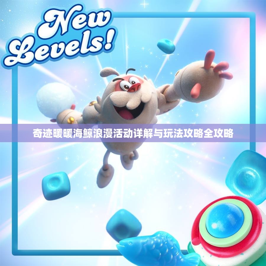 奇迹暖暖海鲸浪漫活动详解与玩法攻略全攻略