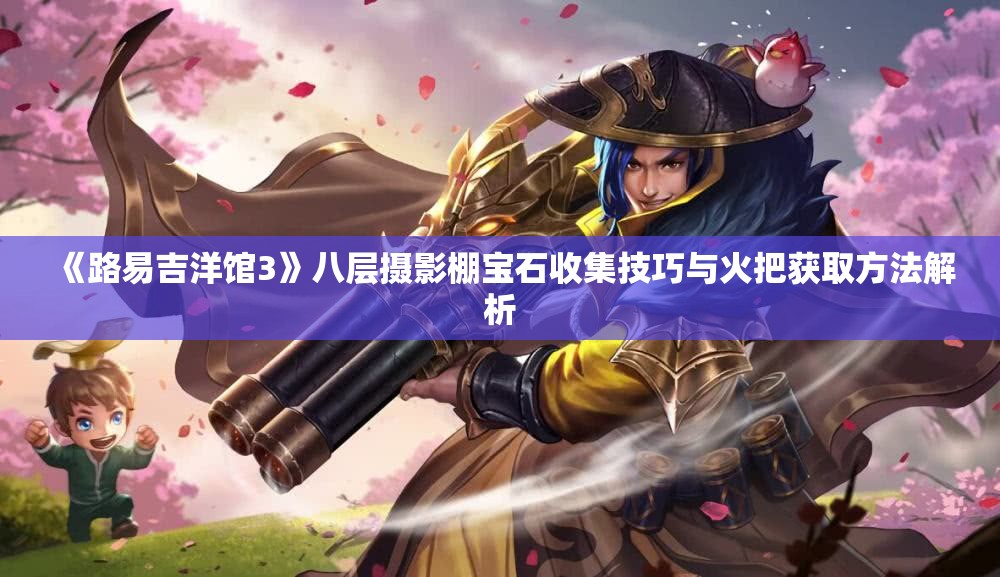 《路易吉洋馆3》八层摄影棚宝石收集技巧与火把获取方法解析