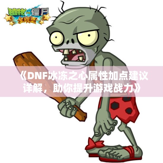 《DNF冰冻之心属性加点建议详解，助你提升游戏战力》