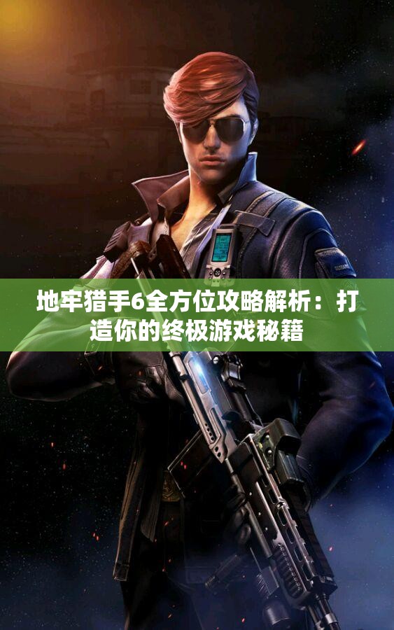 地牢猎手6全方位攻略解析：打造你的终极游戏秘籍
