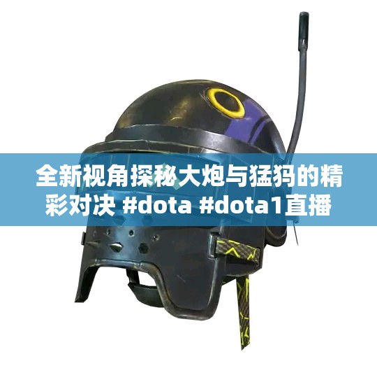 全新视角探秘大炮与猛犸的精彩对决 #dota #dota1直播