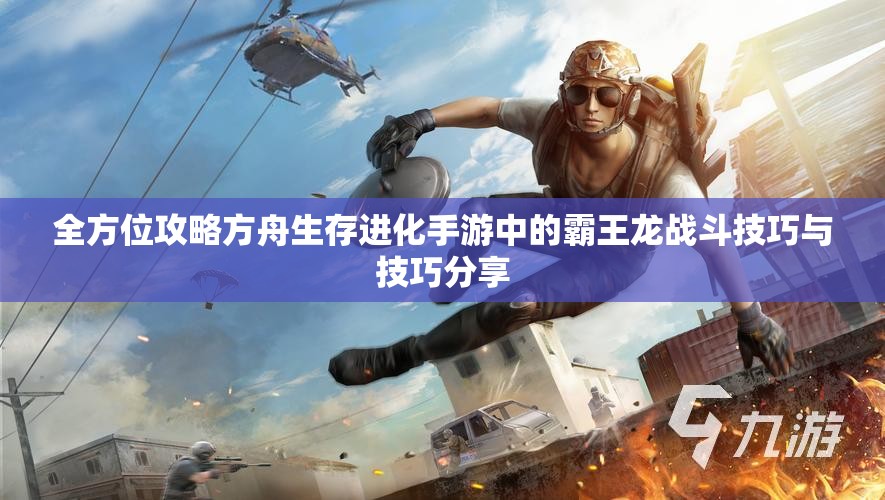 全方位攻略方舟生存进化手游中的霸王龙战斗技巧与技巧分享