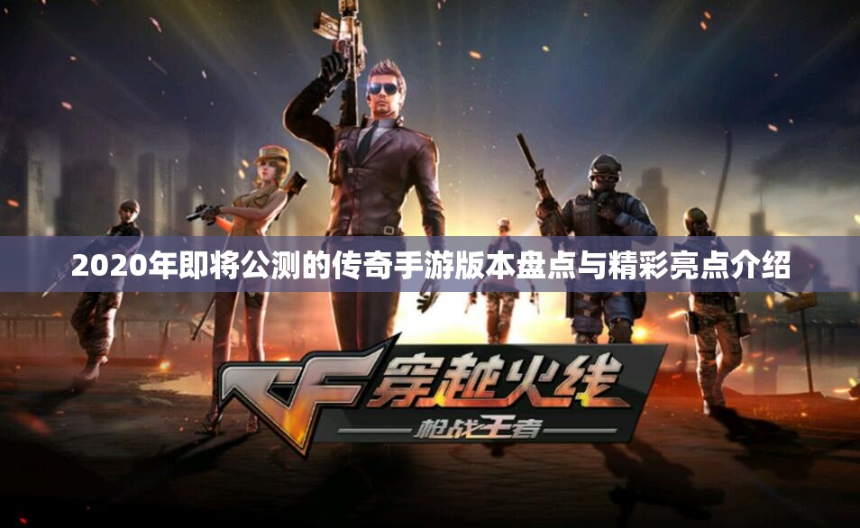 2020年即将公测的传奇手游版本盘点与精彩亮点介绍