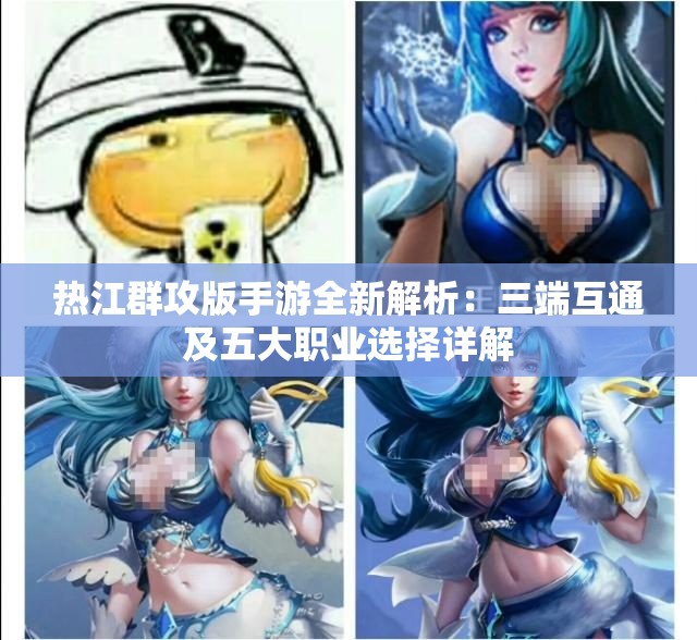 热江群攻版手游全新解析：三端互通及五大职业选择详解