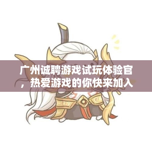 广州诚聘游戏试玩体验官，热爱游戏的你快来加入我们！
