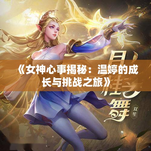 《女神心事揭秘：温婷的成长与挑战之旅》