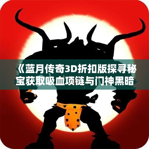 《蓝月传奇3D折扣版探寻秘宝获取吸血项链与门神黑暗悟空攻略》