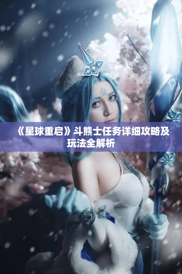 《星球重启》斗熊士任务详细攻略及玩法全解析
