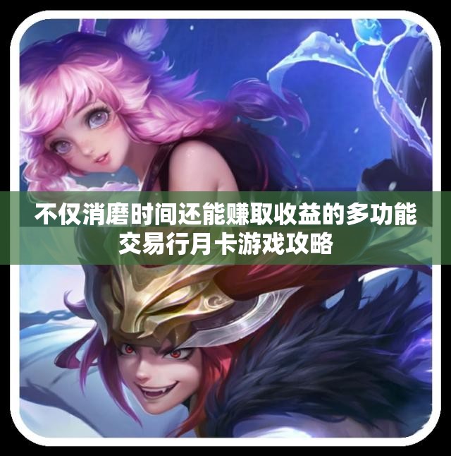 不仅消磨时间还能赚取收益的多功能交易行月卡游戏攻略