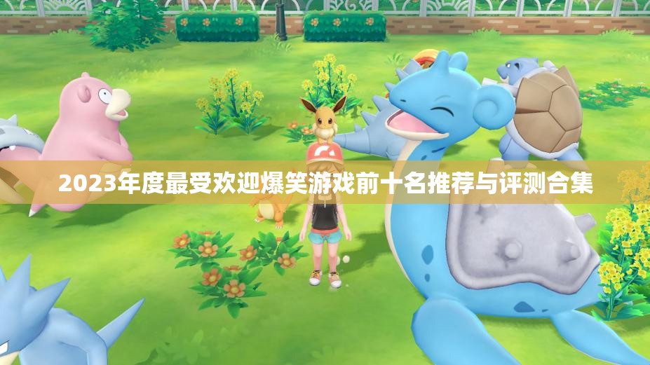 2023年度最受欢迎爆笑游戏前十名推荐与评测合集