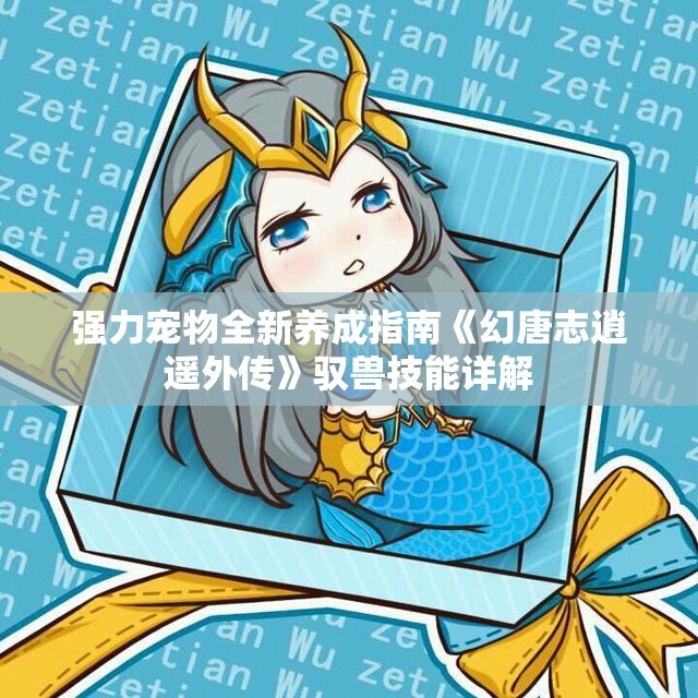 强力宠物全新养成指南《幻唐志逍遥外传》驭兽技能详解