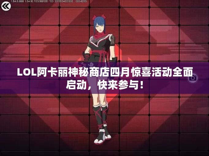 LOL阿卡丽神秘商店四月惊喜活动全面启动，快来参与！