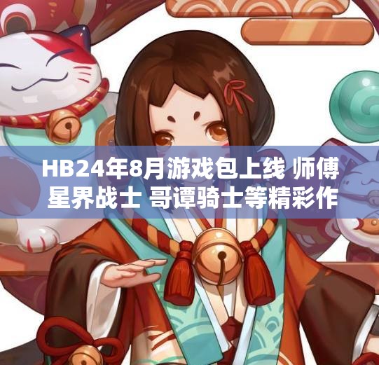 HB24年8月游戏包上线 师傅 星界战士 哥谭骑士等精彩作品一同登场