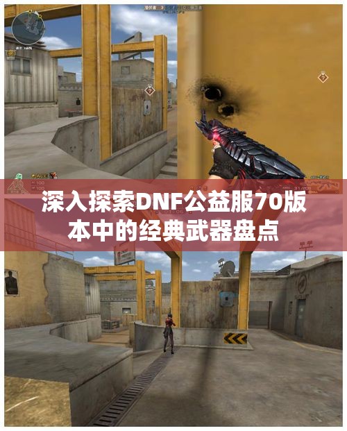 深入探索DNF公益服70版本中的经典武器盘点