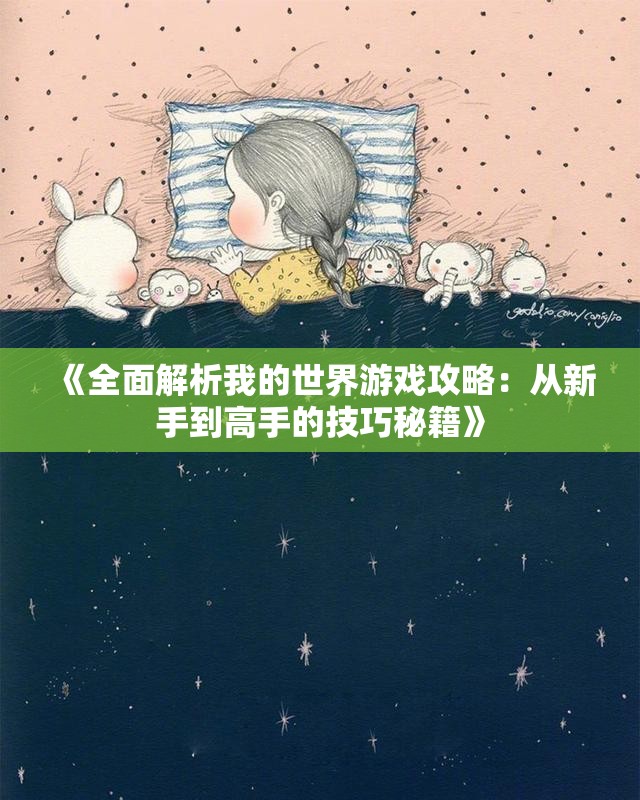 《全面解析我的世界游戏攻略：从新手到高手的技巧秘籍》