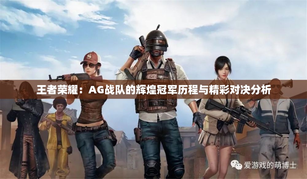 王者荣耀：AG战队的辉煌冠军历程与精彩对决分析