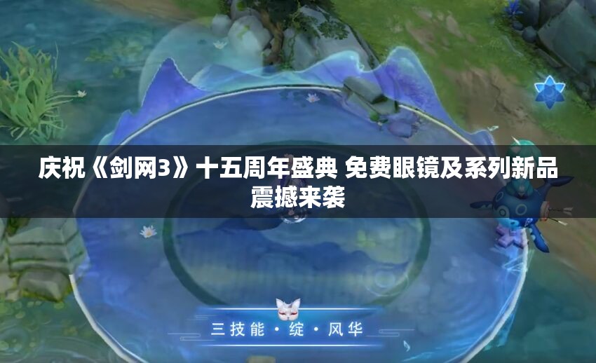 庆祝《剑网3》十五周年盛典 免费眼镜及系列新品震撼来袭