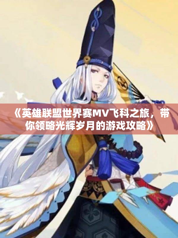 《英雄联盟世界赛MV飞科之旅，带你领略光辉岁月的游戏攻略》