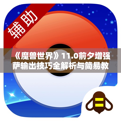 《魔兽世界》11.0前夕增强萨输出技巧全解析与简易教学