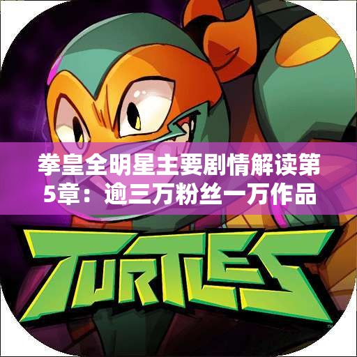 拳皇全明星主要剧情解读第5章：逾三万粉丝一万作品热议