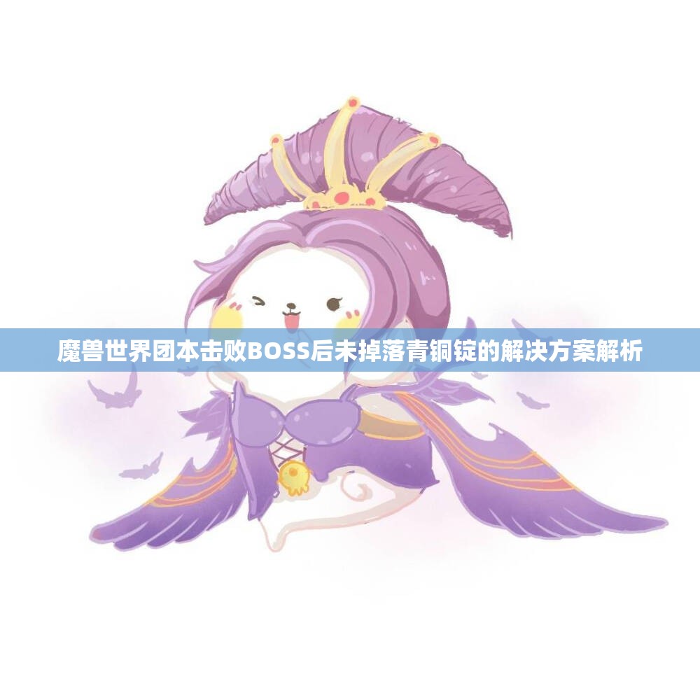 魔兽世界团本击败BOSS后未掉落青铜锭的解决方案解析