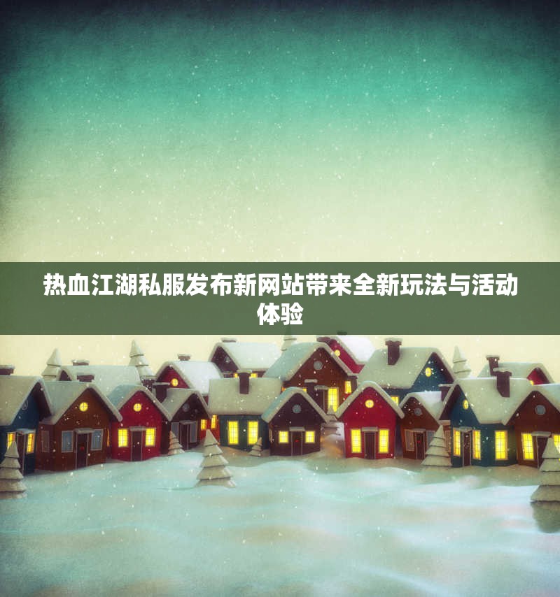 热血江湖私服发布新网站带来全新玩法与活动体验