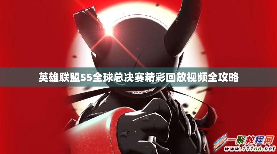 英雄联盟S5全球总决赛精彩回放视频全攻略