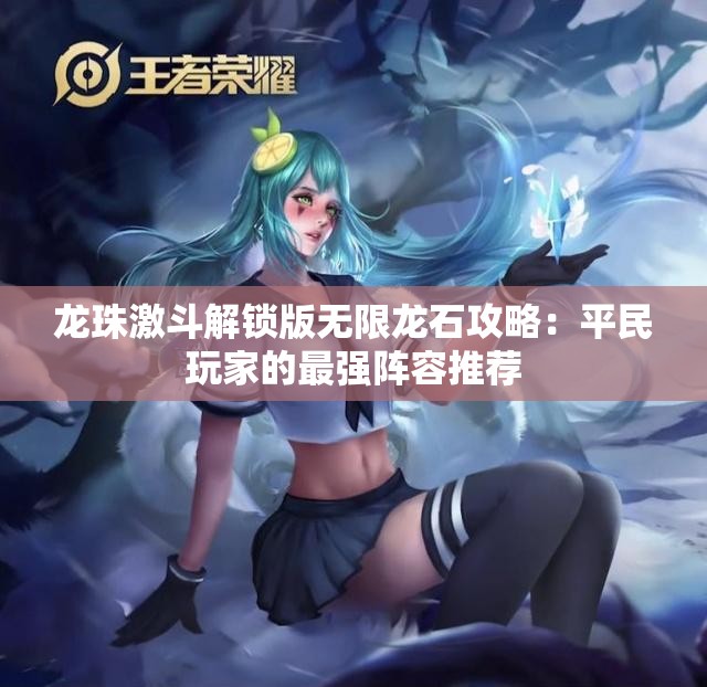 龙珠激斗解锁版无限龙石攻略：平民玩家的最强阵容推荐