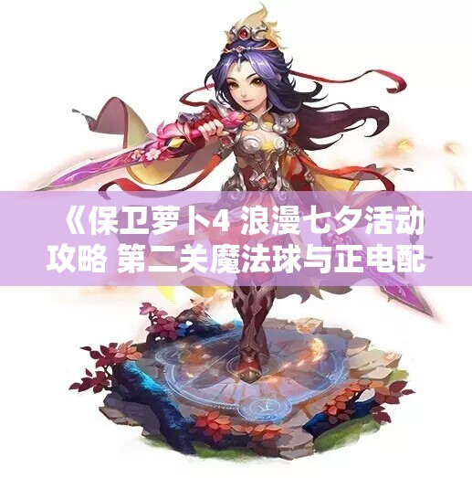 《保卫萝卜4 浪漫七夕活动攻略 第二关魔法球与正电配合技巧》