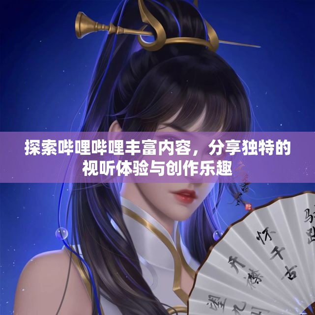 探索哔哩哔哩丰富内容，分享独特的视听体验与创作乐趣