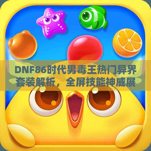 DNF86时代男毒王热门异界套装解析，全屏技能神威展现