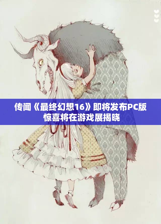 传闻《最终幻想16》即将发布PC版 惊喜将在游戏展揭晓