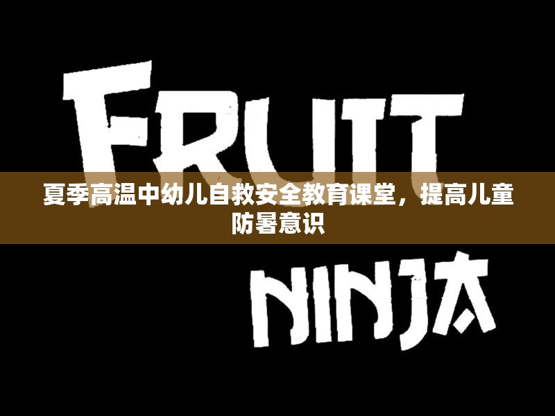 夏季高温中幼儿自救安全教育课堂，提高儿童防暑意识