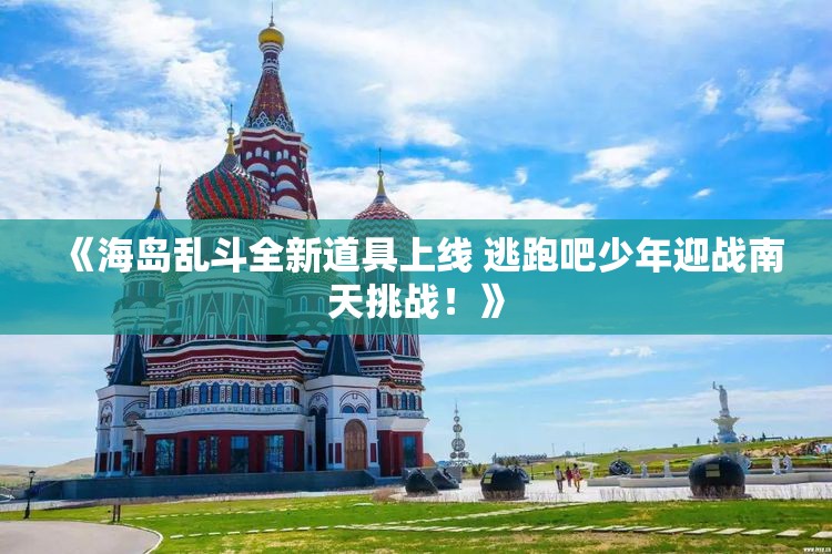 《海岛乱斗全新道具上线 逃跑吧少年迎战南天挑战！》