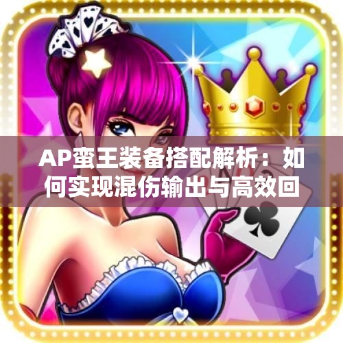 AP蛮王装备搭配解析：如何实现混伤输出与高效回蓝
