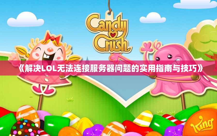 《解决LOL无法连接服务器问题的实用指南与技巧》