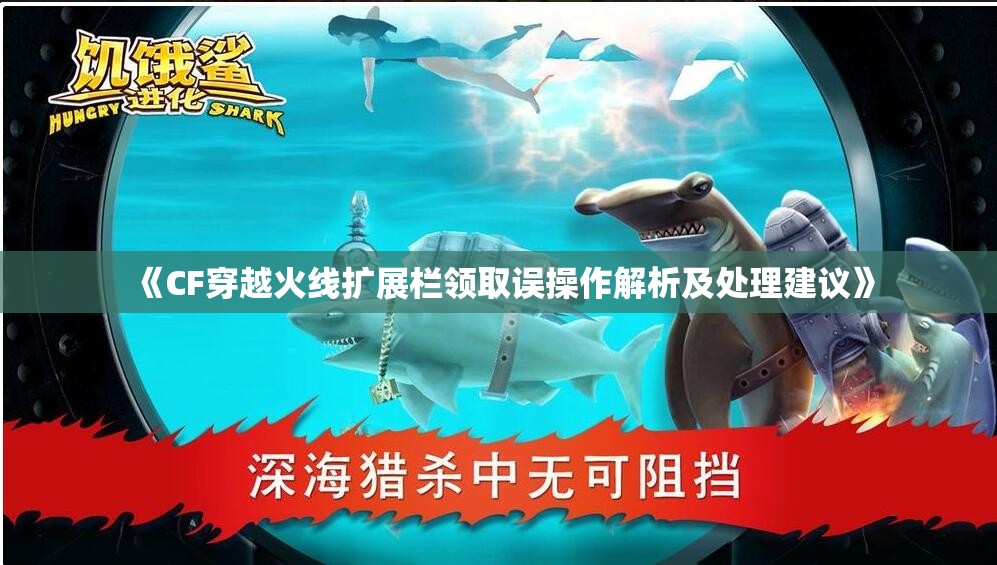 《CF穿越火线扩展栏领取误操作解析及处理建议》